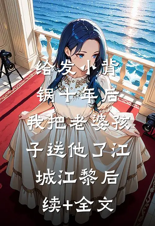给发小背锅十年后，我把老婆孩子送他了江城江黎后续+全文