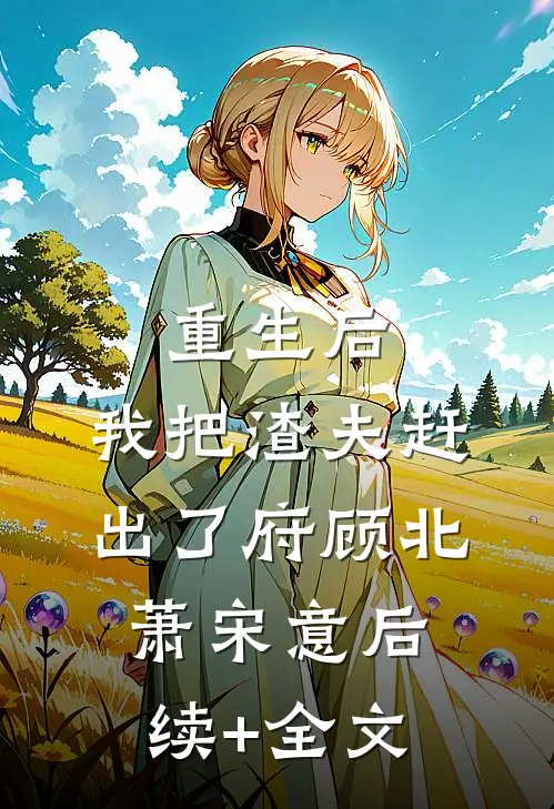 重生后，我把渣夫赶出了府顾北萧宋意后续+全文