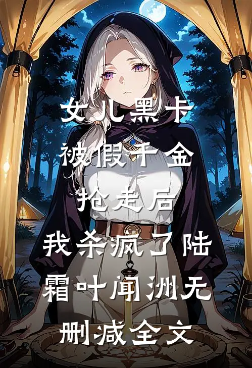 女儿黑卡被假千金抢走后，我杀疯了陆霜叶闻洲无删减全文