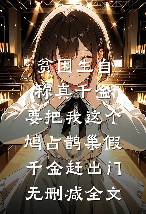 贫困生自称真千金，要把我这个鸠占鹊巢假千金赶出门无删减全文