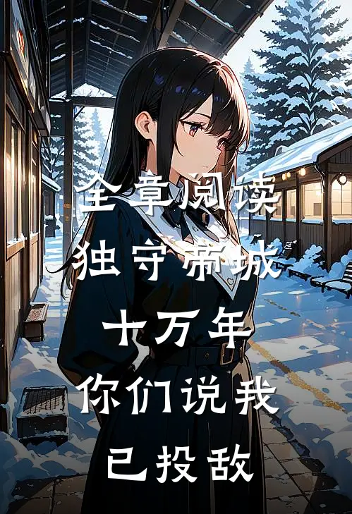 全章阅读独守帝城十万年，你们说我已投敌