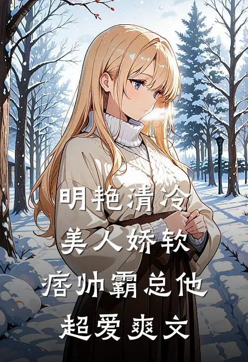 明艳清冷美人娇软，痞帅霸总他超爱爽文