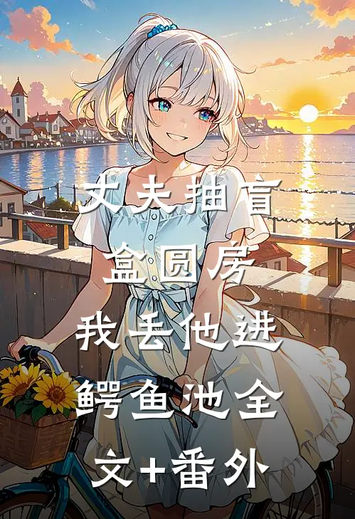 丈夫抽盲盒圆房，我丢他进鳄鱼池全文+番外