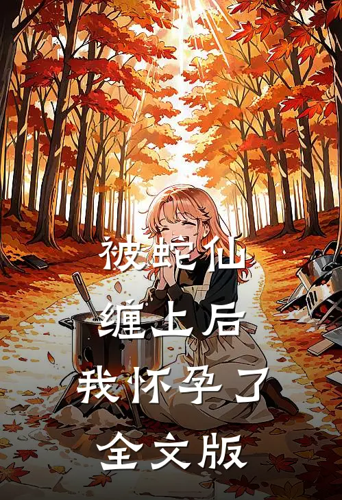 被蛇仙缠上后，我怀孕了全文版