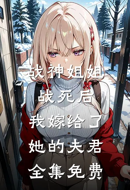 战神姐姐战死后，我嫁给了她的夫君全集免费
