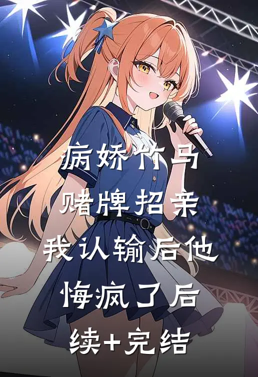 病娇竹马赌牌招亲，我认输后他悔疯了后续+完结