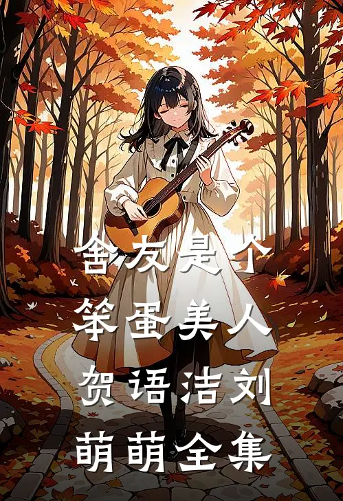 舍友是个笨蛋美人贺语洁刘萌萌全集