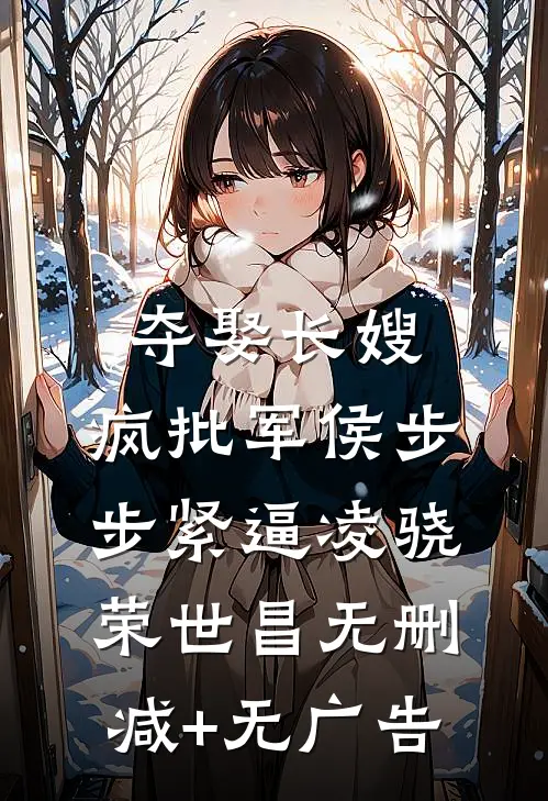 夺娶长嫂，疯批军侯步步紧逼凌骁荣世昌无删减+无广告