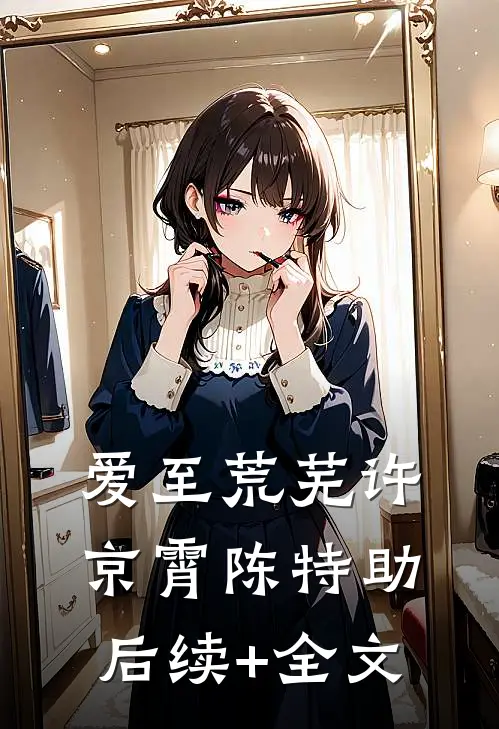 爱至荒芜许京霄陈特助后续+全文