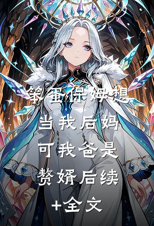 笨蛋保姆想当我后妈，可我爸是赘婿后续+全文
