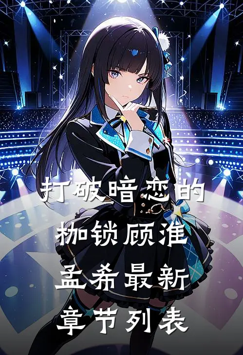 打破暗恋的枷锁顾淮孟希最新章节列表