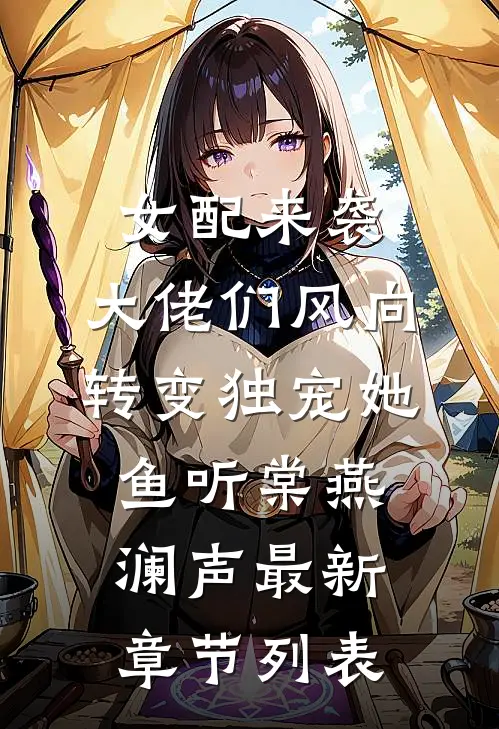 女配来袭，大佬们风向转变独宠她鱼听棠燕澜声最新章节列表