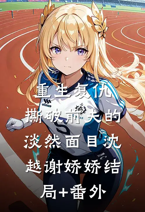 重生复仇，撕破前夫的淡然面目沈越谢娇娇结局+番外