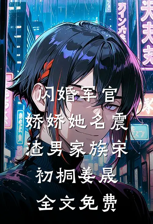 闪婚军官，娇娇她名震渣男家族宋初桐姜晟全文免费