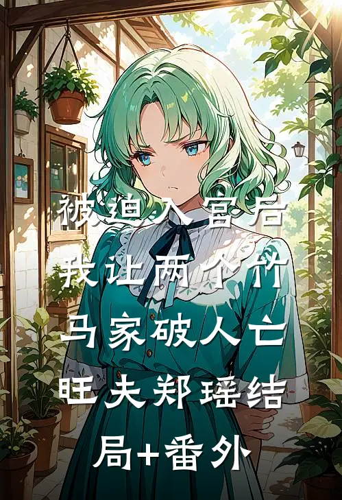 被迫入宫后，我让两个竹马家破人亡旺夫郑瑶结局+番外