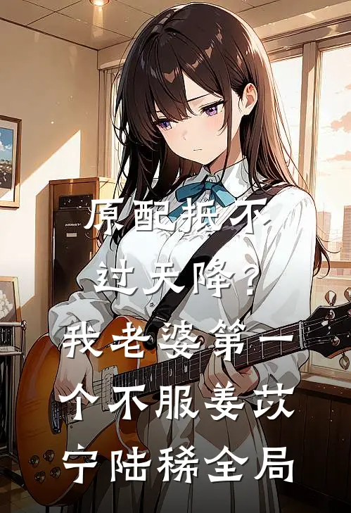 原配抵不过天降？我老婆第一个不服姜苡宁陆稀全局