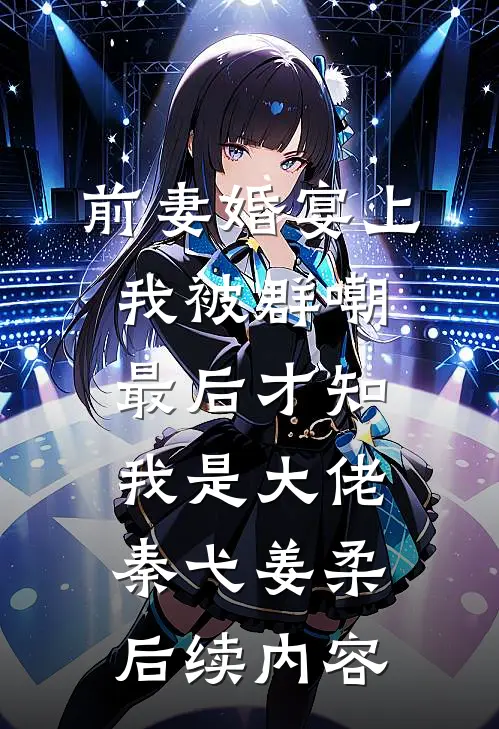 前妻婚宴上我被群嘲，最后才知我是大佬秦弋姜柔后续内容
