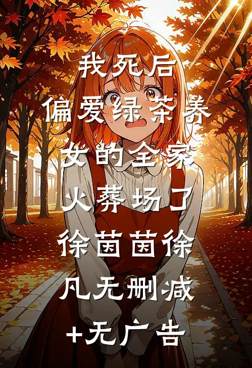 我死后，偏爱绿茶养女的全家火葬场了徐茵茵徐凡无删减+无广告