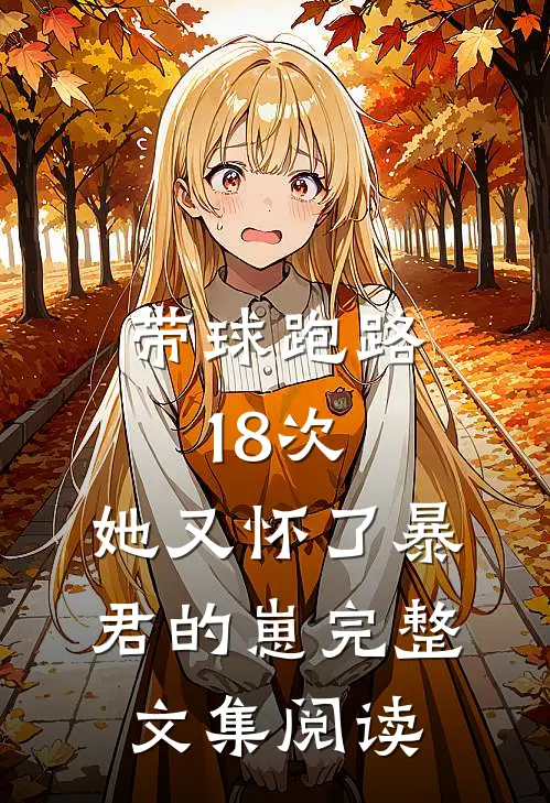 带球跑路18次，她又怀了暴君的崽完整文集阅读