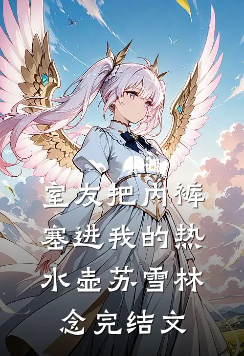 室友把内裤塞进我的热水壶苏雪林念完结文