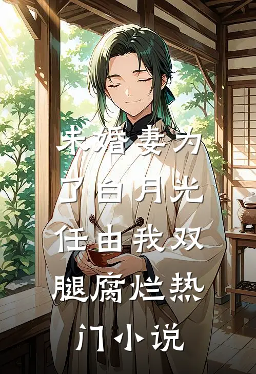 未婚妻为了白月光，任由我双腿腐烂热门小说