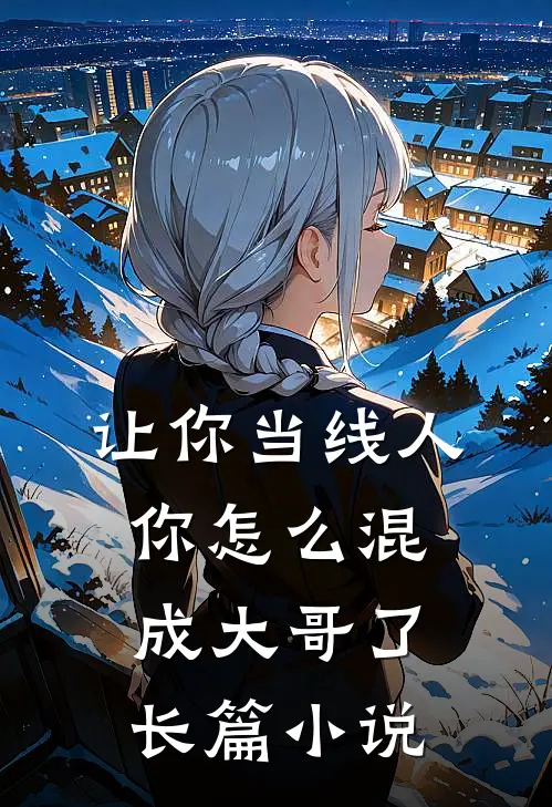 让你当线人,你怎么混成大哥了长篇小说
