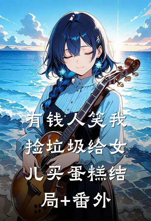 有钱人笑我捡垃圾给女儿买蛋糕结局+番外
