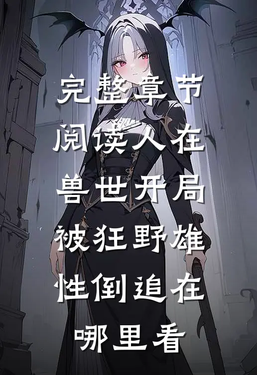 完整章节阅读人在兽世开局被狂野雄性倒追在哪里看