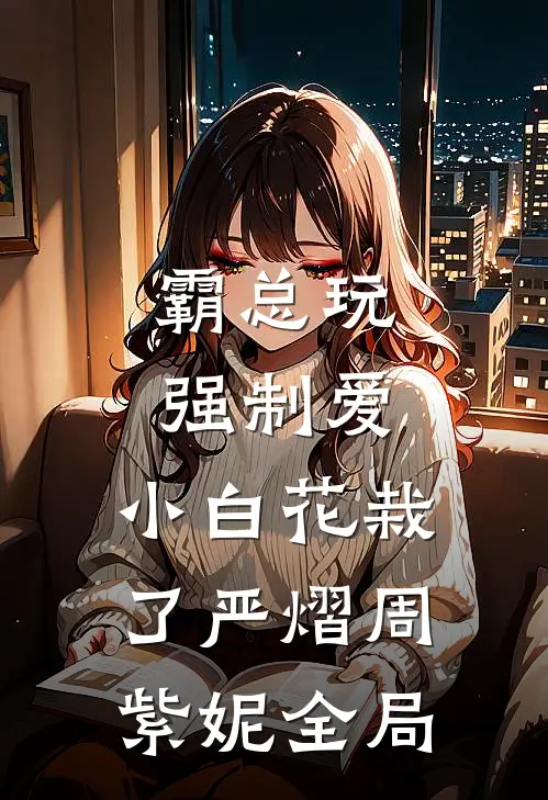 霸总玩强制爱，小白花栽了严熠周紫妮全局