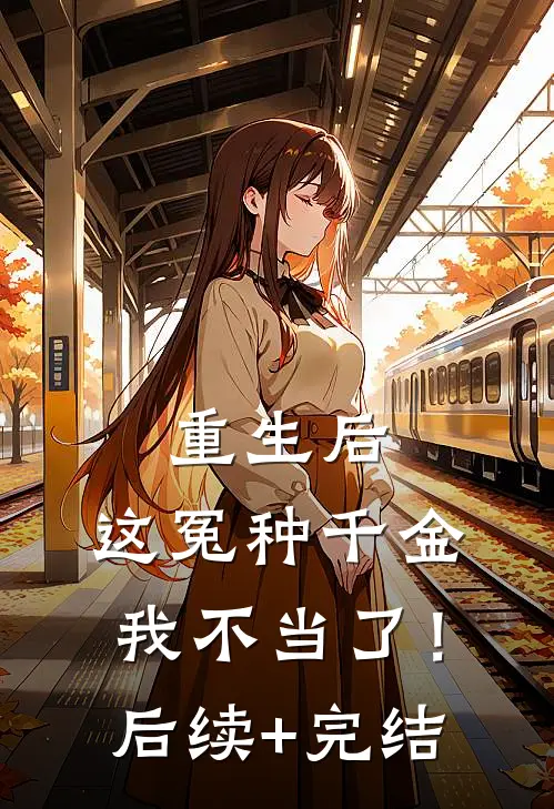 重生后，这冤种千金我不当了！后续+完结