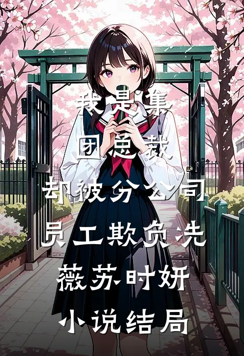 我是集团总裁，却被分公司员工欺负冼薇苏时妍小说结局
