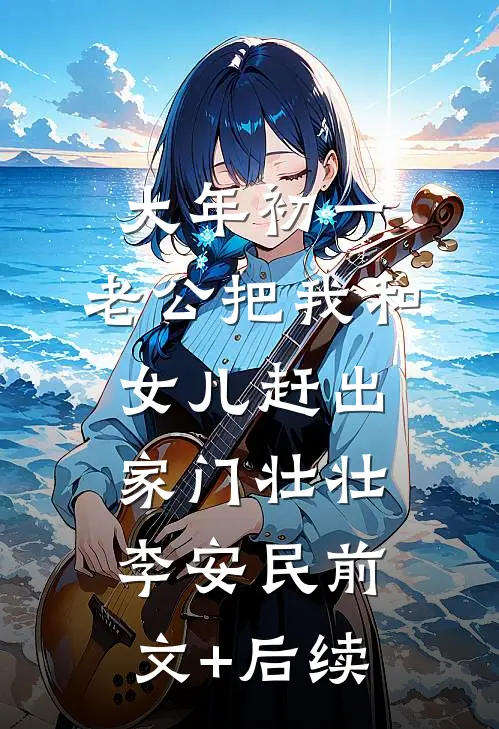 大年初一，老公把我和女儿赶出家门壮壮李安民前文+后续