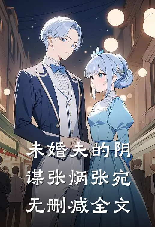 未婚夫的阴谋张炳张宛无删减全文