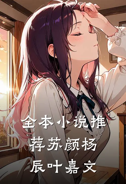 全本小说推荐苏颜杨辰叶嘉文
