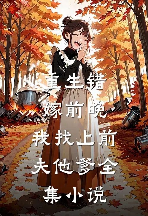 重生错嫁前晚，我找上前夫他爹全集小说