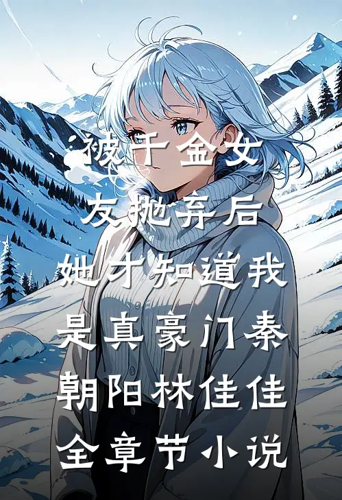 被千金女友抛弃后，她才知道我是真豪门秦朝阳林佳佳全章节小说