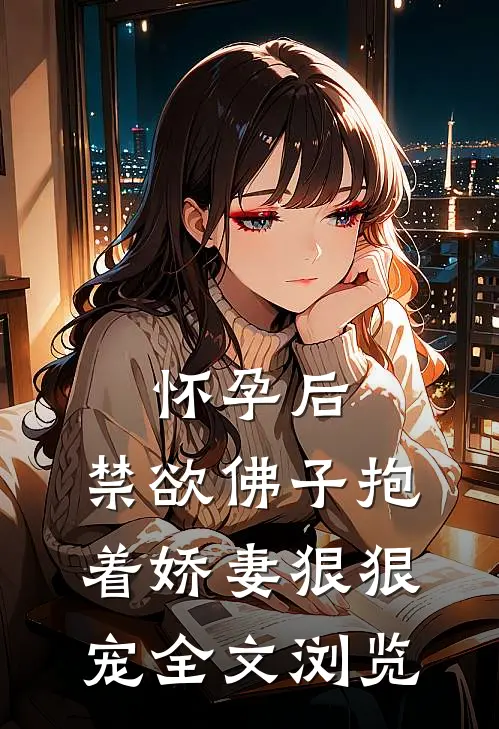 怀孕后，禁欲佛子抱着娇妻狠狠宠全文浏览