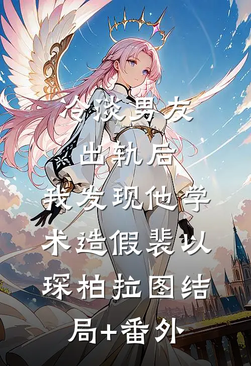 冷淡男友出轨后，我发现他学术造假裴以琛柏拉图结局+番外