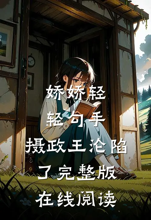 娇娇轻轻勾手,摄政王沦陷了完整版在线阅读