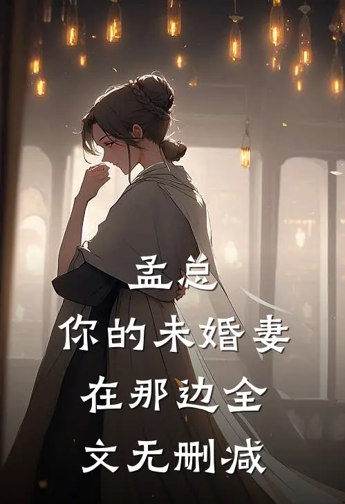 孟总,你的未婚妻在那边全文无删减免费阅读