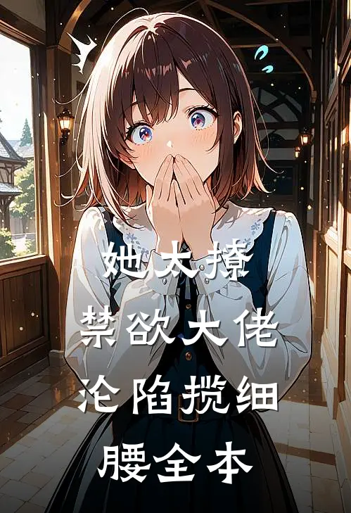 她太撩，禁欲大佬沦陷揽细腰全本