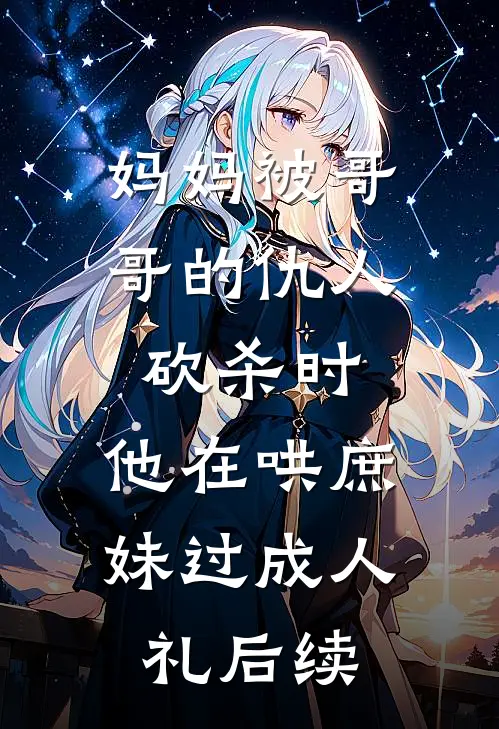 妈妈被哥哥的仇人砍杀时，他在哄庶妹过成人礼后续