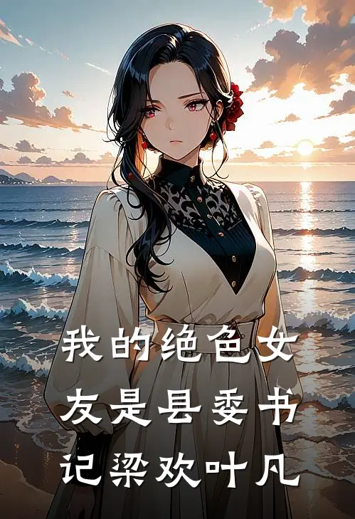 我的绝色女友是县委书记梁欢叶凡