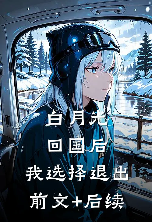 白月光回国后，我选择退出前文+后续