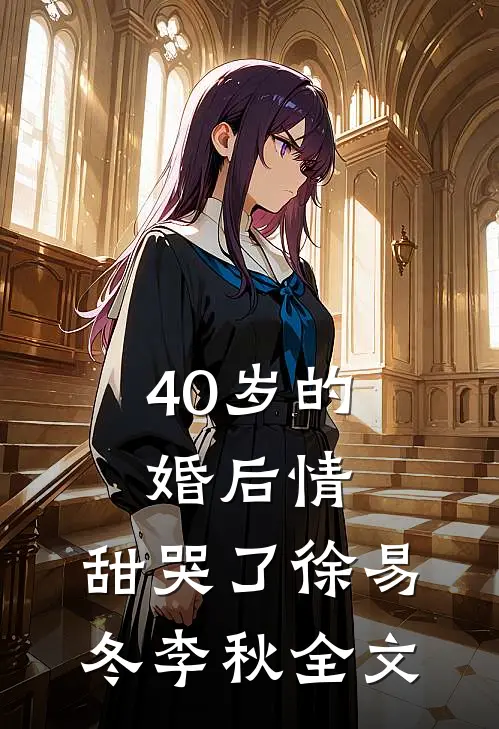 40岁的婚后情，甜哭了徐易冬李秋全文