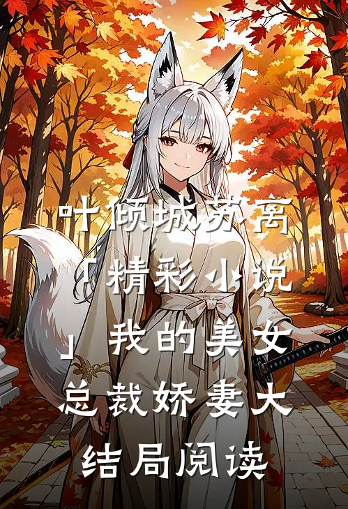 叶倾城苏离「精彩小说」我的美女总裁娇妻大结局阅读