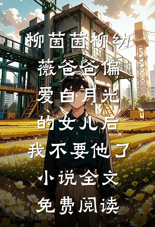 柳茵茵柳幼薇爸爸偏爱白月光的女儿后，我不要他了小说全文免费阅读