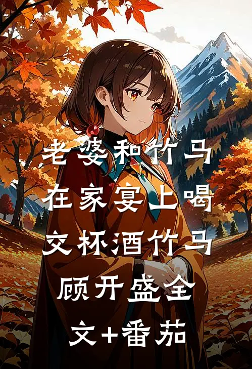 老婆和竹马在家宴上喝交杯酒竹马顾开盛全文+番茄
