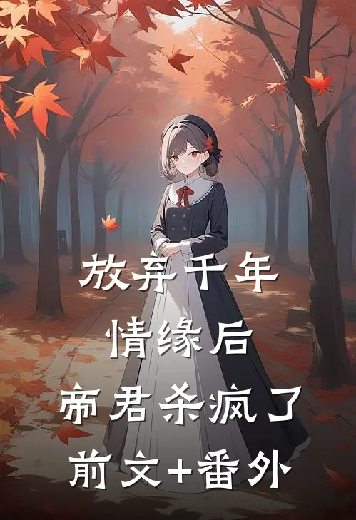 放弃千年情缘后，帝君杀疯了前文+番外