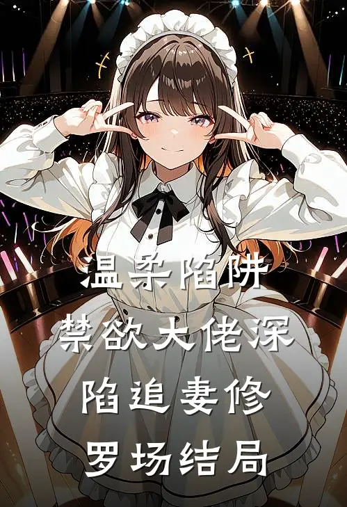 温柔陷阱：禁欲大佬深陷追妻修罗场结局